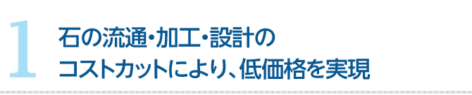 石の流通・加工・設計のコストカットにより、低価格を実現